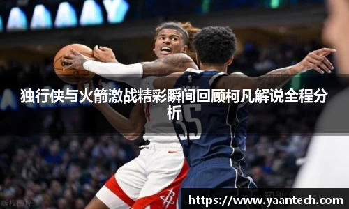 独行侠与火箭激战精彩瞬间回顾柯凡解说全程分析